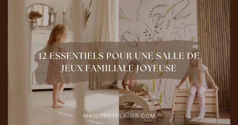 12 Essentiels pour une salle de jeux familiale joyeuse