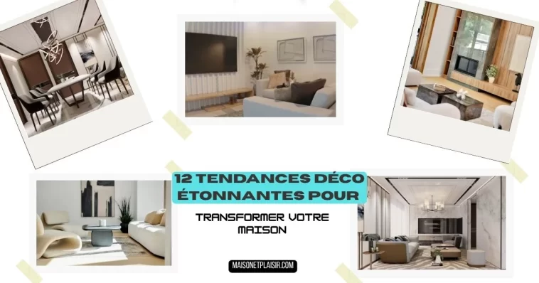 12 Tendances Déco Étonnantes pour Transformer Votre Maison