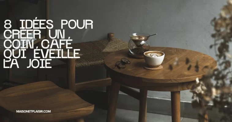 8 idées pour Créer un Coin Café qui éveille la joie